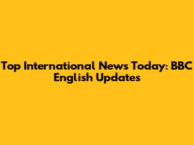 Top International News Today: BBC English Updates