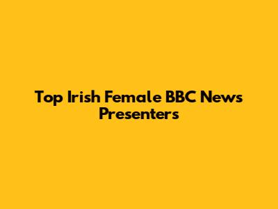 Top Irish Female BBC News Presenters