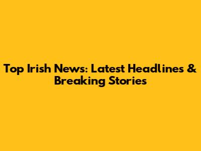 Top Irish News: Latest Headlines & Breaking Stories