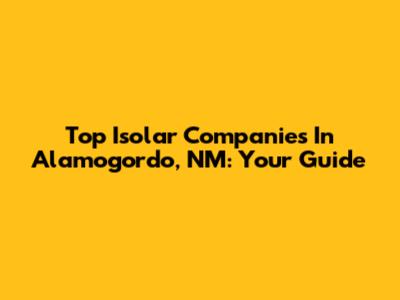 Top Isolar Companies In Alamogordo, NM: Your Guide