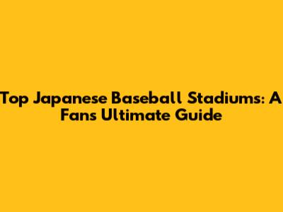 Top Japanese Baseball Stadiums: A Fan's Ultimate Guide