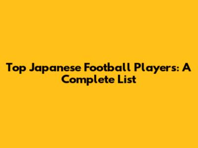 Top Japanese Football Players: A Complete List