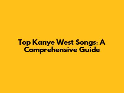 Top Kanye West Songs: A Comprehensive Guide