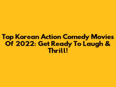 Top Korean Action Comedy Movies Of 2022: Get Ready To Laugh & Thrill!