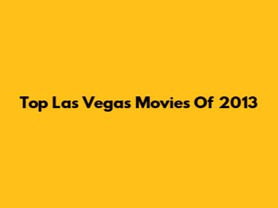 Top Las Vegas Movies Of 2013