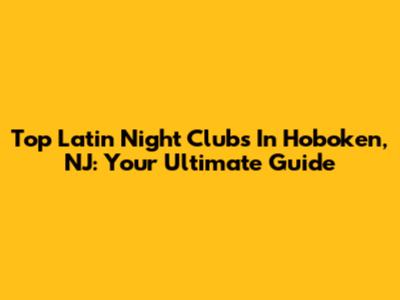 Top Latin Night Clubs In Hoboken, NJ: Your Ultimate Guide