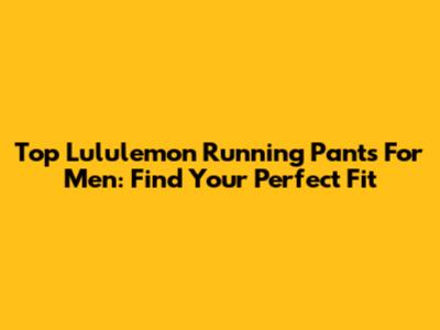 Top Lululemon Running Pants For Men: Find Your Perfect Fit