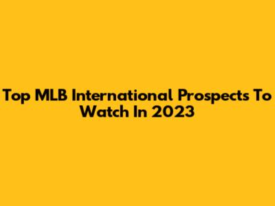 Top MLB International Prospects To Watch In 2023