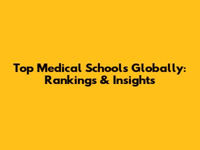 Top Medical Schools Globally: Rankings & Insights