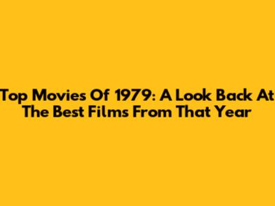 Top Movies Of 1979: A Look Back At The Best Films From That Year