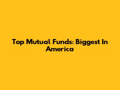 Top Mutual Funds: Biggest In America