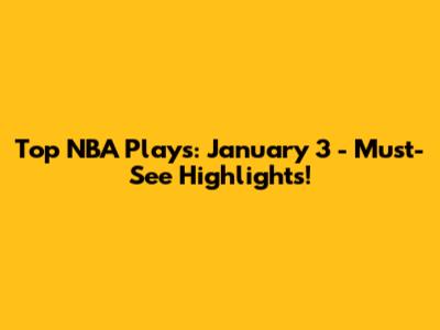 Top NBA Plays: January 3 - Must-See Highlights!