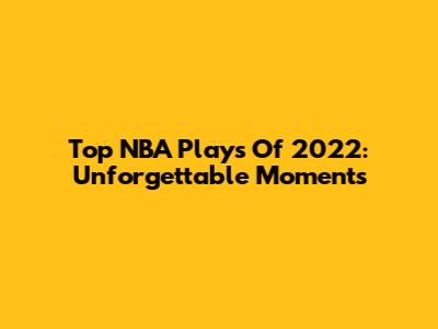 Top NBA Plays Of 2022: Unforgettable Moments