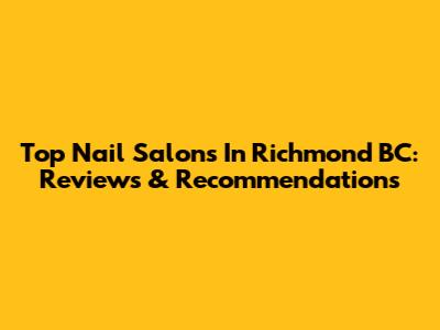 Top Nail Salons In Richmond BC: Reviews & Recommendations