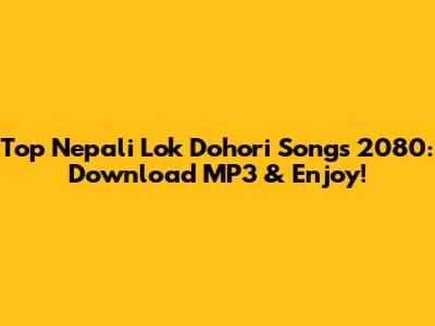 Top Nepali Lok Dohori Songs 2080: Download MP3 & Enjoy!