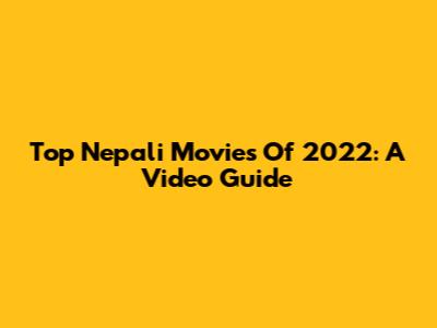 Top Nepali Movies Of 2022: A Video Guide