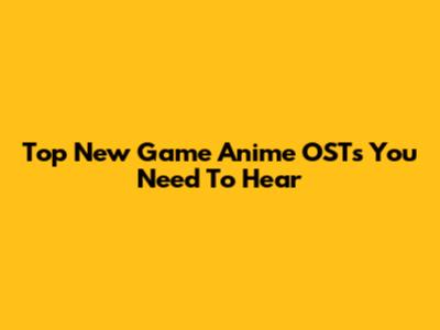 Top New Game Anime OSTs You Need To Hear