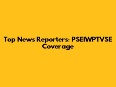 Top News Reporters: PSEIWPTVSE Coverage