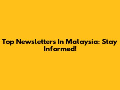 Top Newsletters In Malaysia: Stay Informed!