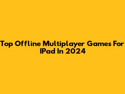 Top Offline Multiplayer Games For IPad In 2024