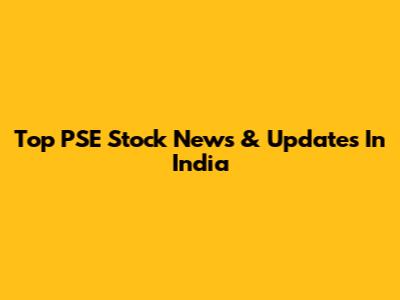 Top PSE Stock News & Updates In India