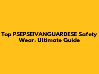 Top PSEPSEIVANGUARDESE Safety Wear: Ultimate Guide