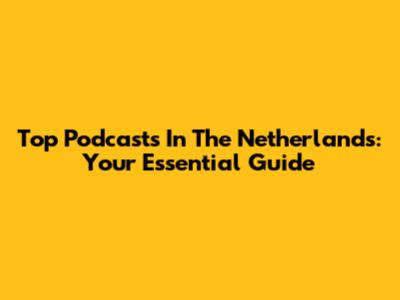 Top Podcasts In The Netherlands: Your Essential Guide