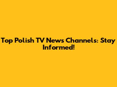 Top Polish TV News Channels: Stay Informed!