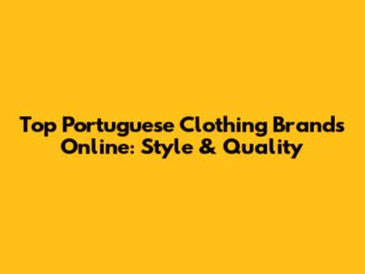 Top Portuguese Clothing Brands Online: Style & Quality