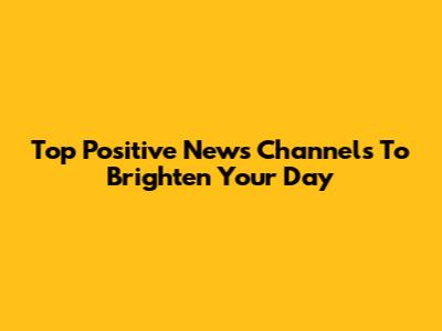 Top Positive News Channels To Brighten Your Day