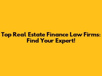 Top Real Estate Finance Law Firms: Find Your Expert!