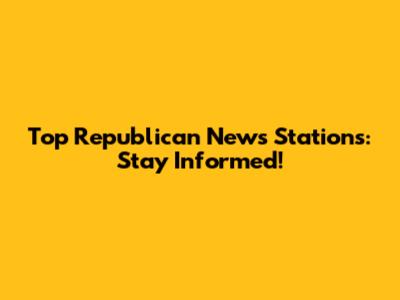 Top Republican News Stations: Stay Informed!