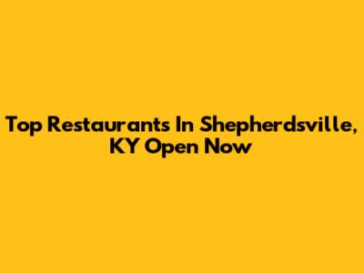 Top Restaurants In Shepherdsville, KY Open Now