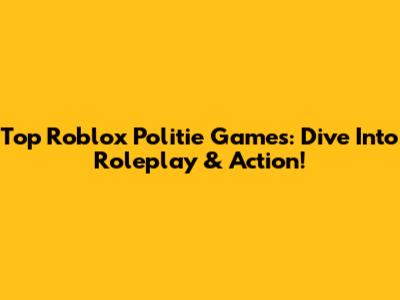 Top Roblox Politie Games: Dive Into Roleplay & Action!