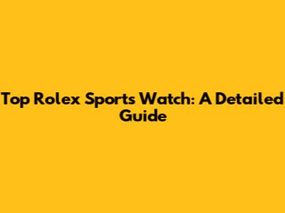 Top Rolex Sports Watch: A Detailed Guide