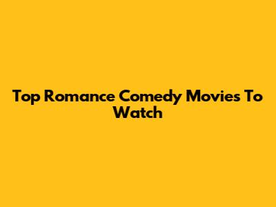 Top Romance Comedy Movies To Watch