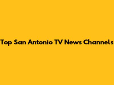 Top San Antonio TV News Channels