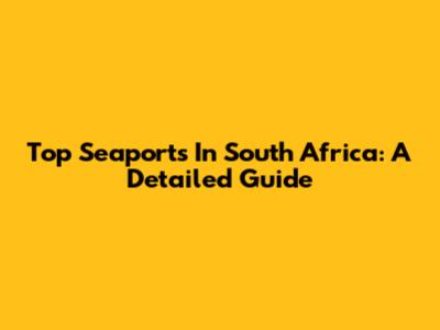 Top Seaports In South Africa: A Detailed Guide