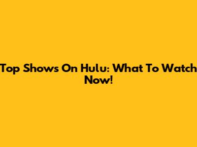 Top Shows On Hulu: What To Watch Now!