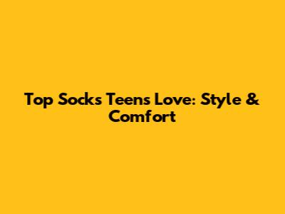 Top Socks Teens Love: Style & Comfort