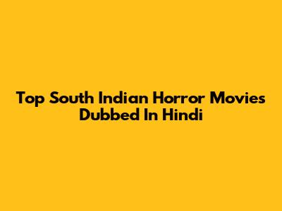 Top South Indian Horror Movies Dubbed In Hindi