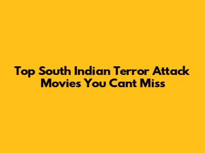Top South Indian Terror Attack Movies You Can't Miss