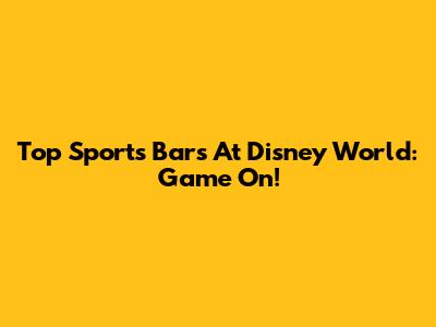 Top Sports Bars At Disney World: Game On!