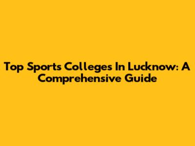 Top Sports Colleges In Lucknow: A Comprehensive Guide