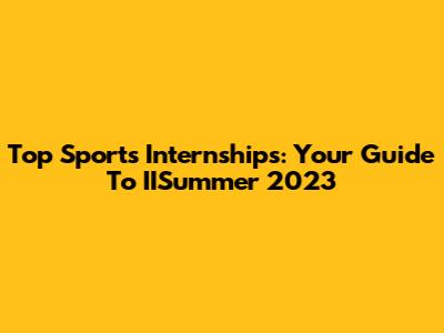 Top Sports Internships: Your Guide To IISummer 2023