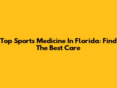 Top Sports Medicine In Florida: Find The Best Care