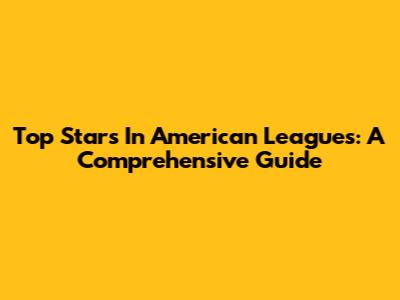 Top Stars In American Leagues: A Comprehensive Guide