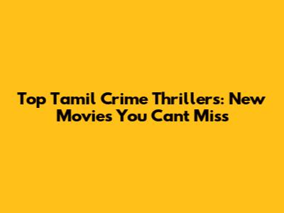 Top Tamil Crime Thrillers: New Movies You Can't Miss