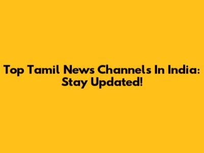 Top Tamil News Channels In India: Stay Updated!