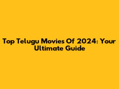 Top Telugu Movies Of 2024: Your Ultimate Guide